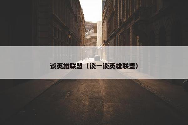 谈英雄联盟（谈一谈英雄联盟）