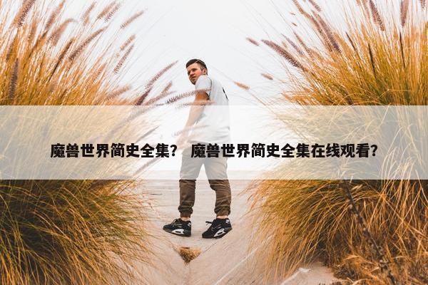 魔兽世界简史全集？ 魔兽世界简史全集在线观看？