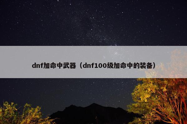 dnf加命中武器（dnf100级加命中的装备）