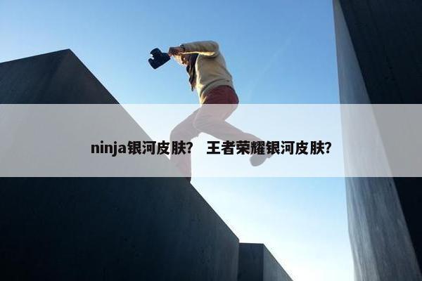 ninja银河皮肤？ 王者荣耀银河皮肤？