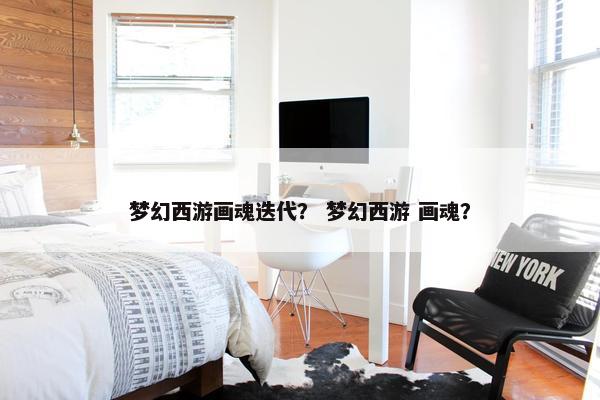 梦幻西游画魂迭代？ 梦幻西游 画魂？