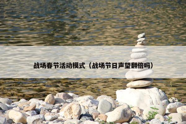 战场春节活动模式（战场节日声望翻倍吗）