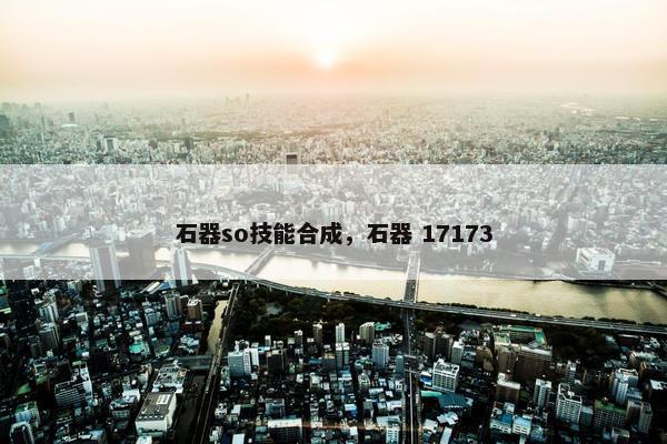 石器so技能合成，石器 17173