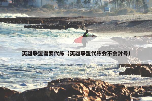 英雄联盟需要代练（英雄联盟代练会不会封号）