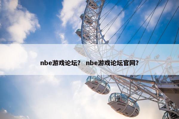 nbe游戏论坛？ nbe游戏论坛官网？