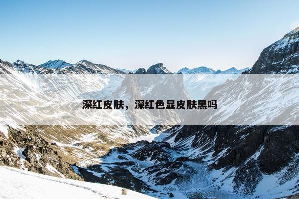 深红皮肤，深红色显皮肤黑吗