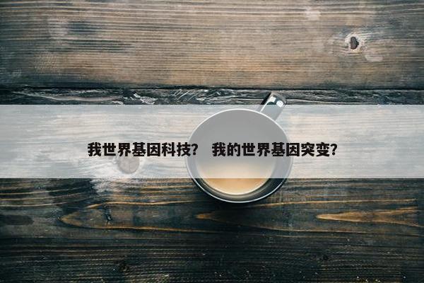 我世界基因科技？ 我的世界基因突变？