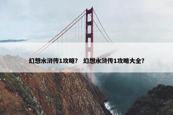 幻想水浒传1攻略？ 幻想水浒传1攻略大全？
