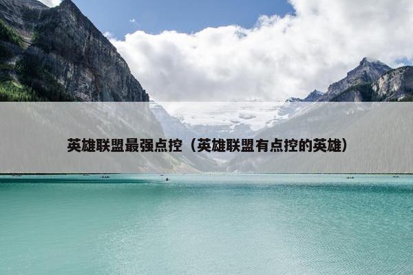 英雄联盟最强点控（英雄联盟有点控的英雄）