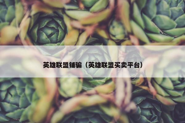 英雄联盟铺骗（英雄联盟买卖平台）