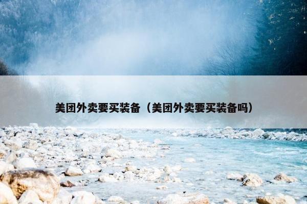 美团外卖要买装备（美团外卖要买装备吗）