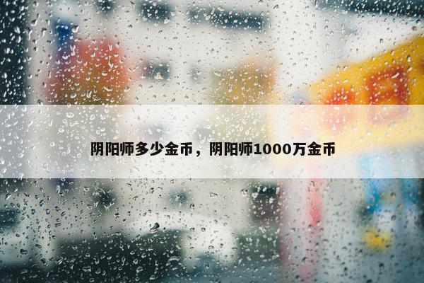 阴阳师多少金币，阴阳师1000万金币