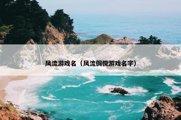 风流游戏名（风流倜傥游戏名字）