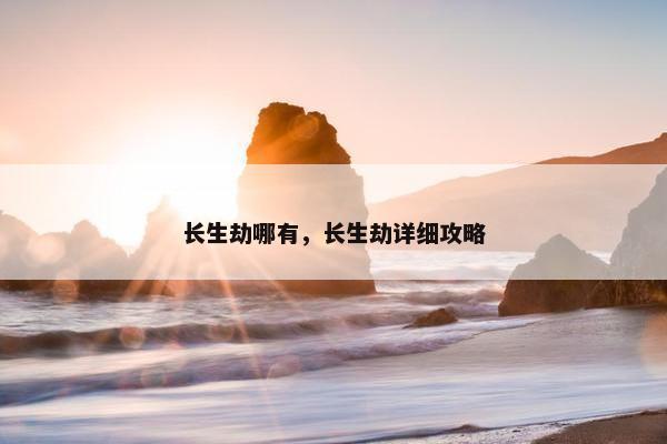长生劫哪有，长生劫详细攻略