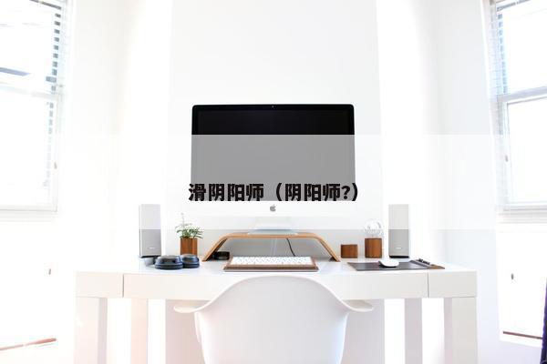 滑阴阳师（阴阳师?）