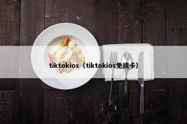 tiktokios（tiktokios免拔卡）