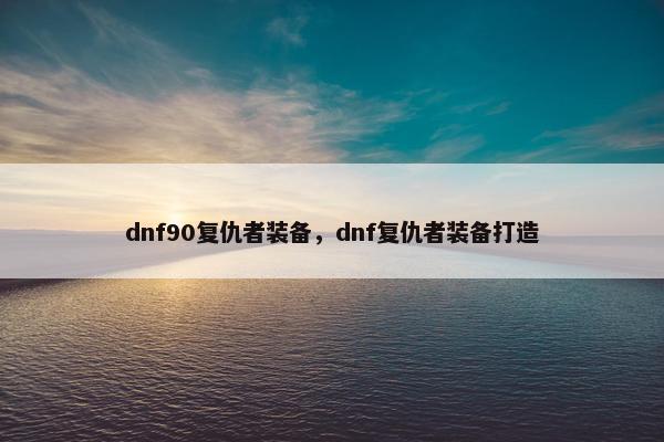 dnf90复仇者装备，dnf复仇者装备打造