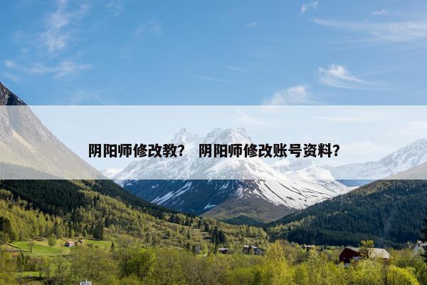阴阳师修改教？ 阴阳师修改账号资料？