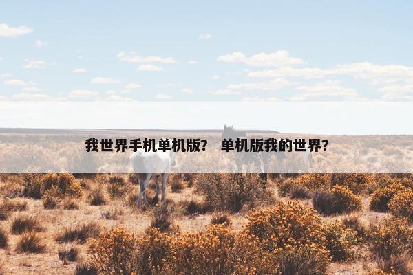 我世界手机单机版？ 单机版我的世界？