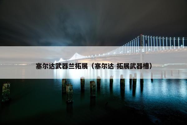 塞尔达武器兰拓展（塞尔达 拓展武器槽）