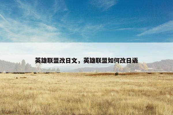 英雄联盟改日文，英雄联盟如何改日语