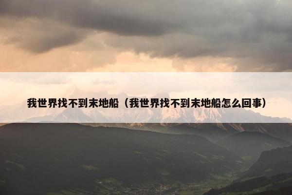 我世界找不到末地船（我世界找不到末地船怎么回事）