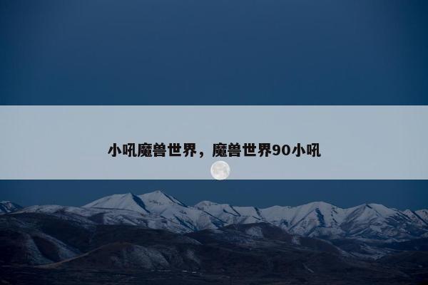 小吼魔兽世界，魔兽世界90小吼