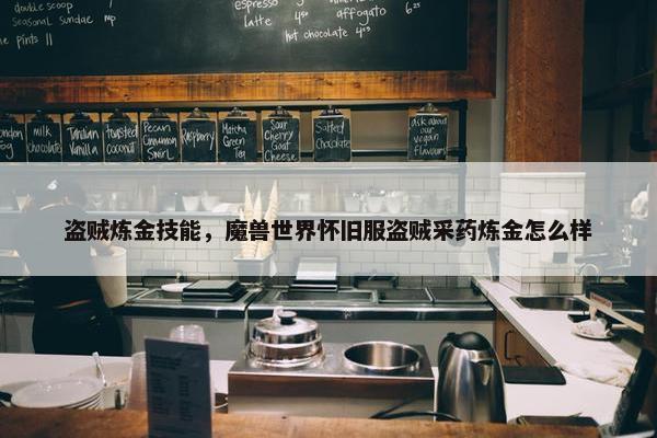 盗贼炼金技能，魔兽世界怀旧服盗贼采药炼金怎么样