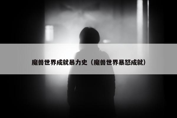 魔兽世界成就暴力史（魔兽世界暴怒成就）