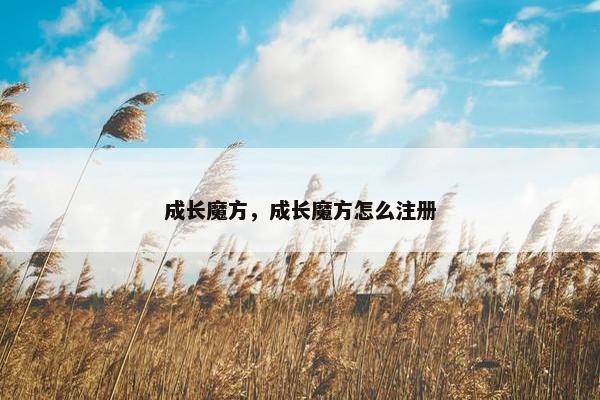 成长魔方，成长魔方怎么注册