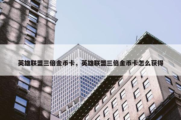 英雄联盟三倍金币卡，英雄联盟三倍金币卡怎么获得