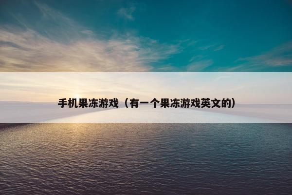 手机果冻游戏（有一个果冻游戏英文的）