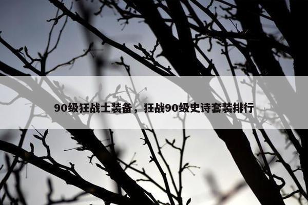 90级狂战士装备，狂战90级史诗套装排行