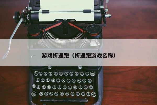 游戏折返跑（折返跑游戏名称）