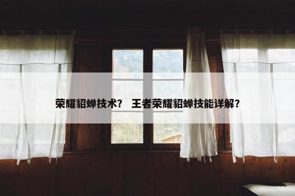 荣耀貂蝉技术？ 王者荣耀貂蝉技能详解？