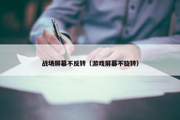 战场屏幕不反转（游戏屏幕不旋转）