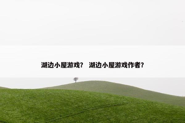 湖边小屋游戏？ 湖边小屋游戏作者？