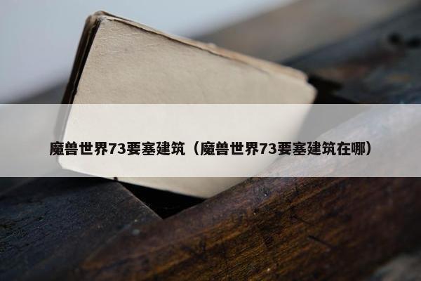 魔兽世界73要塞建筑（魔兽世界73要塞建筑在哪）