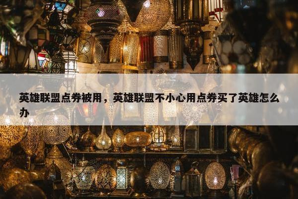 英雄联盟点券被用，英雄联盟不小心用点券买了英雄怎么办