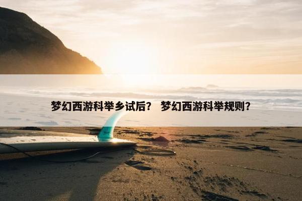 梦幻西游科举乡试后？ 梦幻西游科举规则？