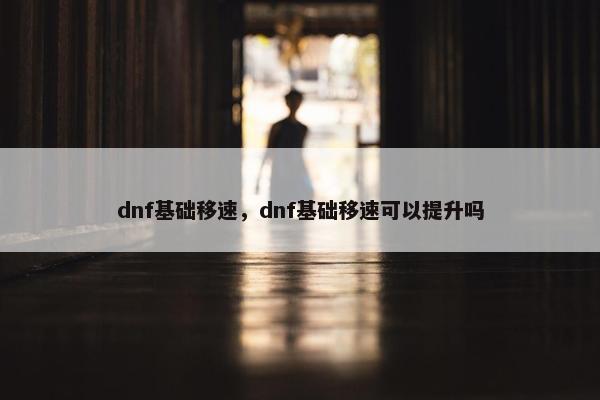 dnf基础移速，dnf基础移速可以提升吗