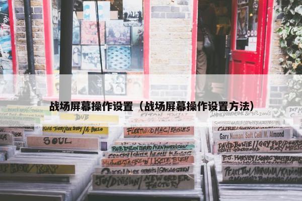 战场屏幕操作设置（战场屏幕操作设置方法）