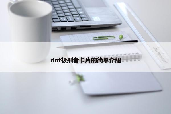 dnf极刑者卡片的简单介绍