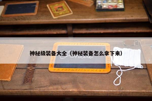 神秘级装备大全（神秘装备怎么拿下来）