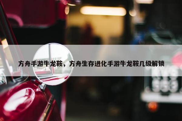 方舟手游牛龙鞍，方舟生存进化手游牛龙鞍几级解锁