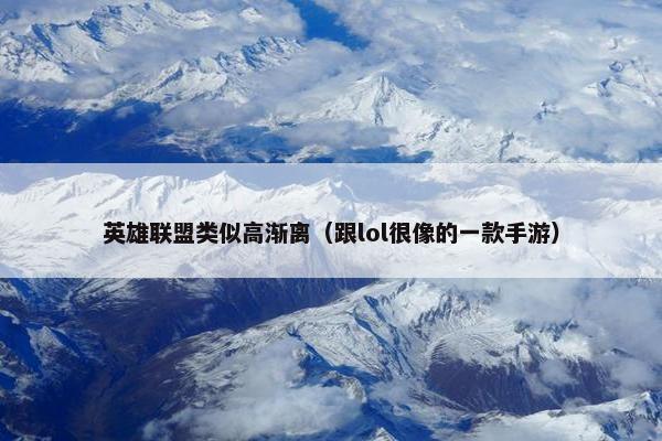 英雄联盟类似高渐离（跟lol很像的一款手游）
