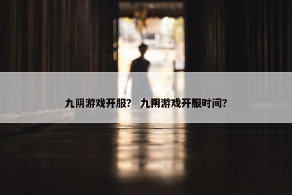 九阴游戏开服？ 九阴游戏开服时间？