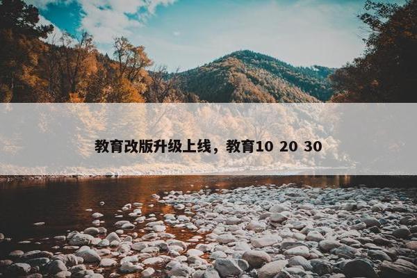 教育改版升级上线，教育10 20 30