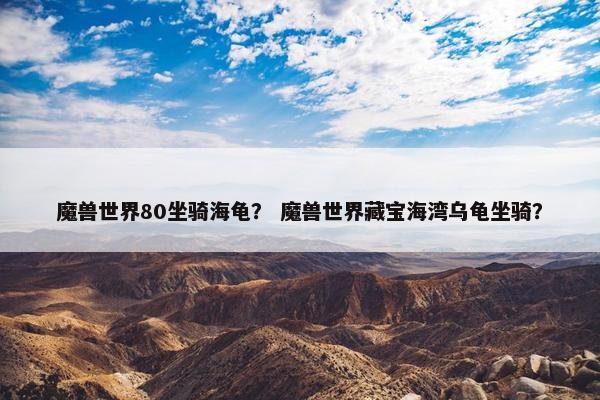 魔兽世界80坐骑海龟？ 魔兽世界藏宝海湾乌龟坐骑？