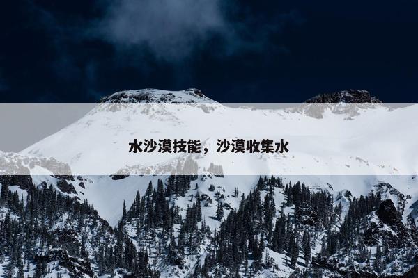水沙漠技能，沙漠收集水